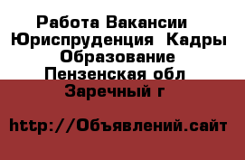 Работа Вакансии - Юриспруденция, Кадры, Образование. Пензенская обл.,Заречный г.